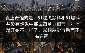 真正奇怪的是，51吃瓜黑料和51爆料并没有想象中那么简单，细节一对上就开始不一样了，越想越觉得后面还有东西。