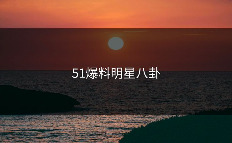 51爆料明星八卦